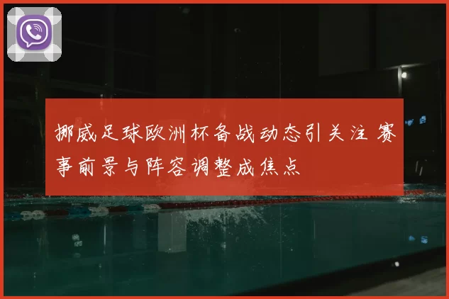 挪威足球欧洲杯备战动态引关注 赛事前景与阵容调整成焦点
