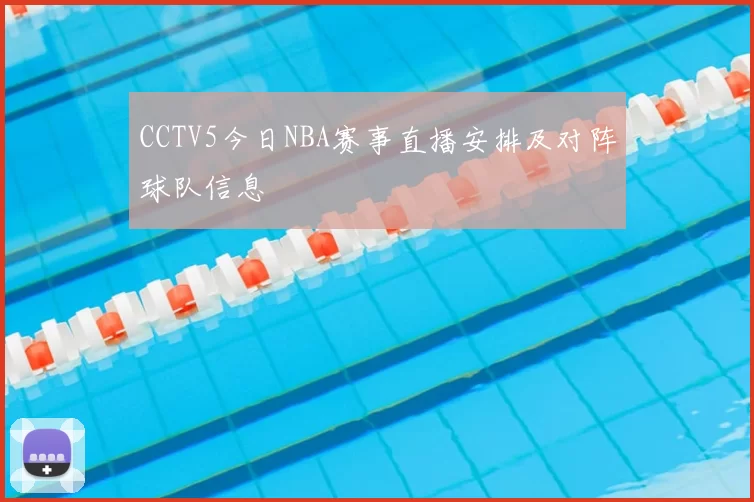 CCTV5今日NBA赛事直播安排及对阵球队信息
