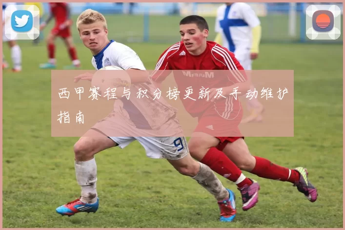 西甲赛程与积分榜更新及手动维护指南