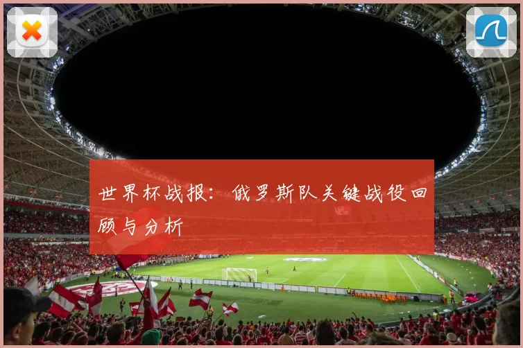 世界杯战报:俄罗斯队关键战役回顾与分析