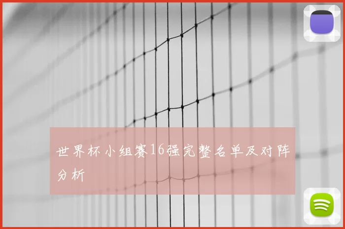 世界杯小组赛16强完整名单及对阵分析