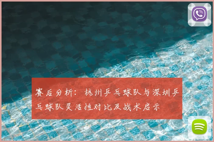 赛后分析：杭州乒乓球队与深圳乒乓球队灵活性对比及战术启示
