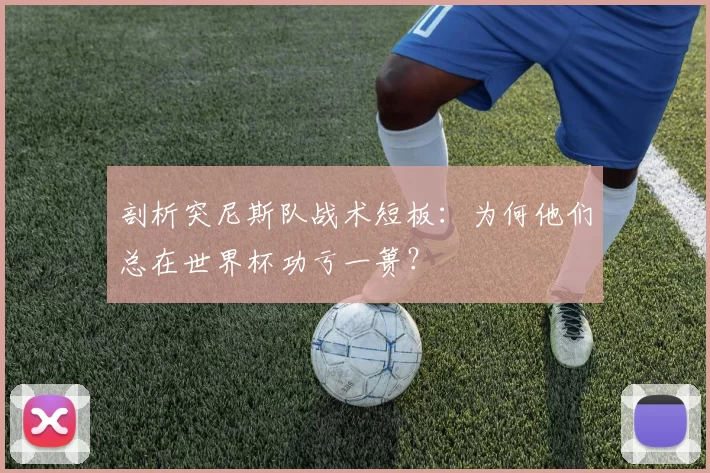 剖析突尼斯队战术短板:为何他们总在世界杯功亏一篑?
