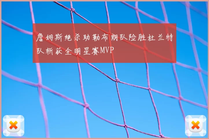 詹姆斯绝杀助勒布朗队险胜杜兰特队斩获全明星赛MVP