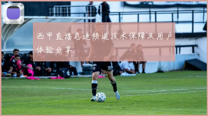 西甲直播急速频道技术保障及用户体验分享