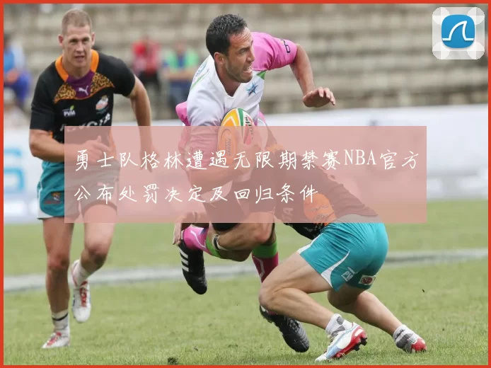 勇士队格林遭遇无限期禁赛NBA官方公布处罚决定及回归条件