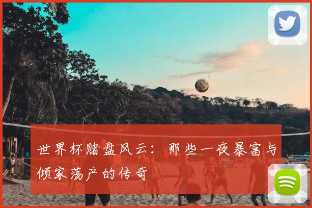 世界杯赌盘风云:那些一夜暴富与倾家荡产的传奇