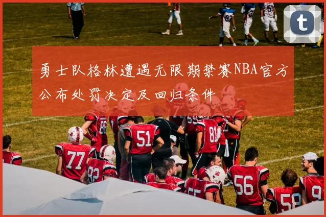 勇士队格林遭遇无限期禁赛NBA官方公布处罚决定及回归条件