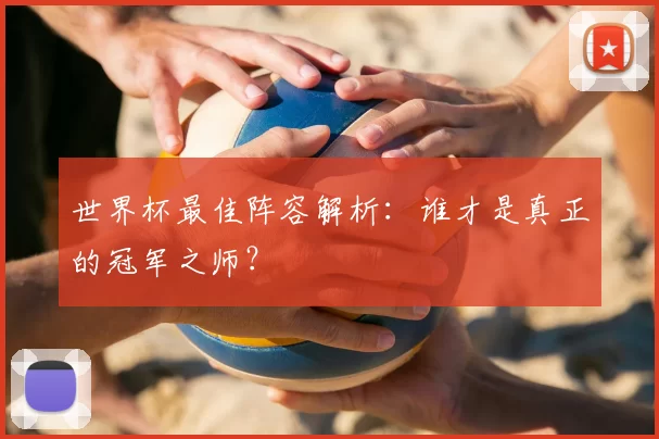 世界杯最佳阵容解析:谁才是真正的冠军之师?
