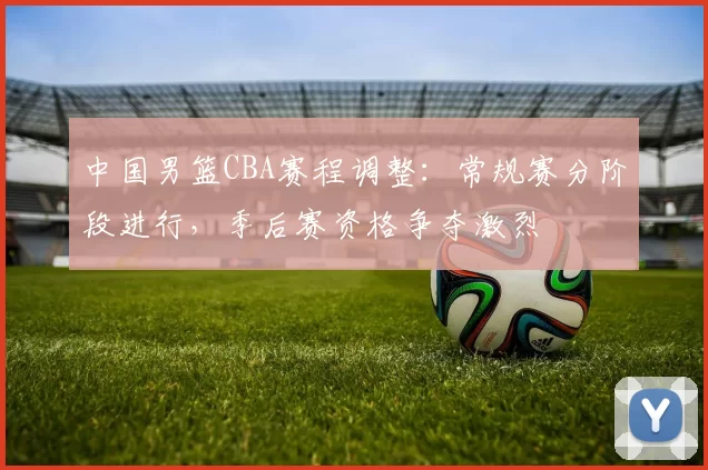 中国男篮CBA赛程调整:常规赛分阶段进行,季后赛资格争夺激烈