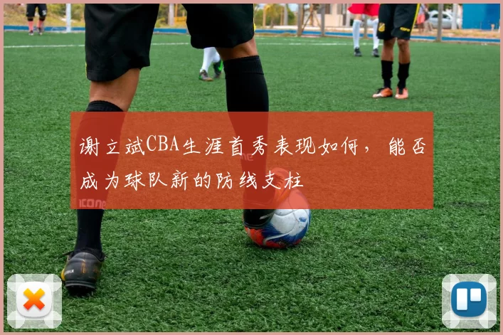 谢立斌CBA生涯首秀表现如何，能否成为球队新的防线支柱