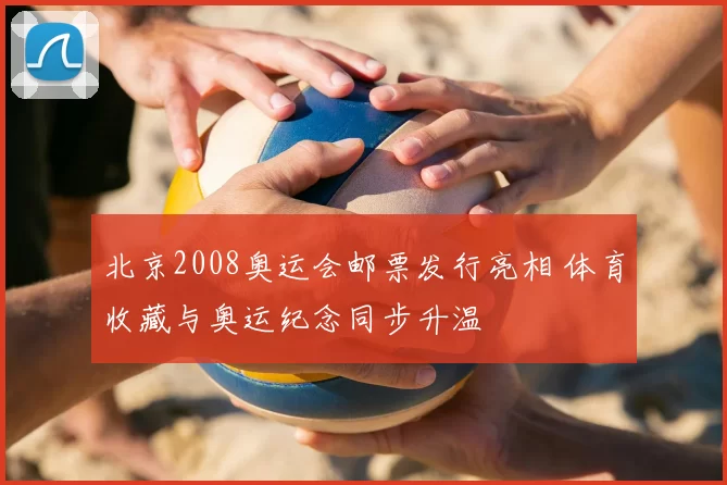 北京2008奥运会邮票发行亮相 体育收藏与奥运纪念同步升温
