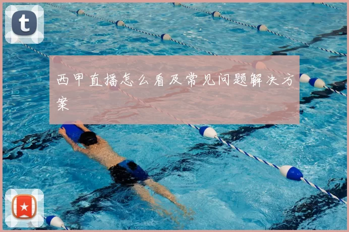西甲直播怎么看及常见问题解决方案