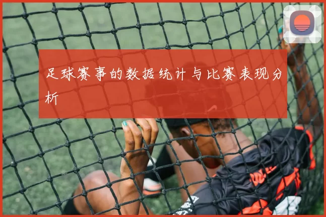 足球赛事的数据统计与比赛表现分析