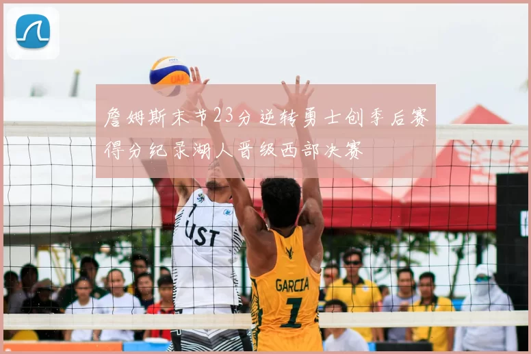 詹姆斯末节23分逆转勇士创季后赛得分纪录湖人晋级西部决赛