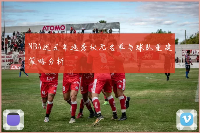 NBA近五年选秀状元名单与球队重建策略分析