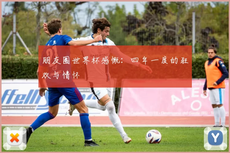 朋友圈世界杯感慨：四年一度的狂欢与情怀