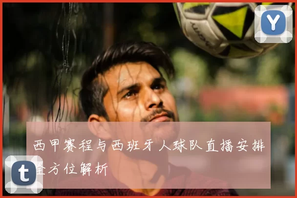 西甲赛程与西班牙人球队直播安排全方位解析