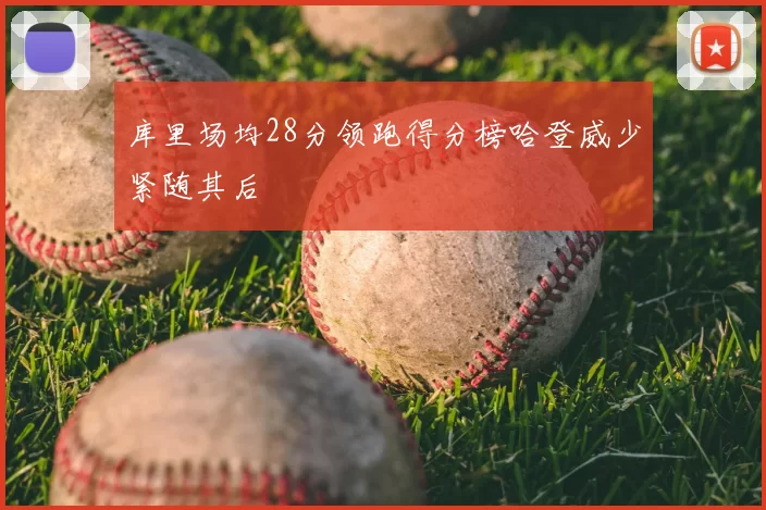 库里场均28分领跑得分榜哈登威少紧随其后
