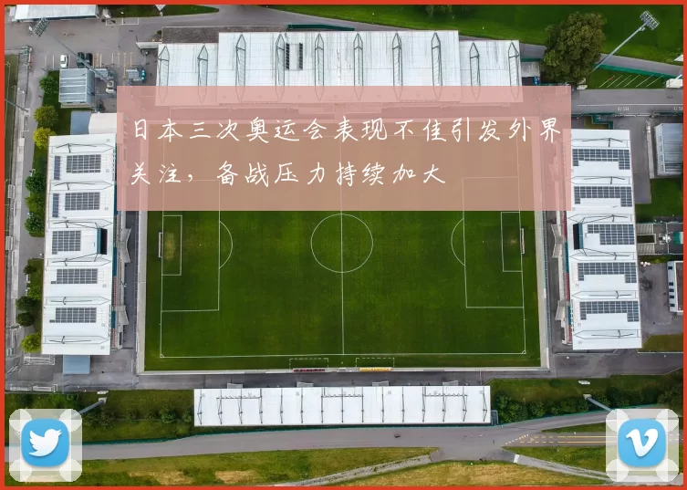 日本三次奥运会表现不佳引发外界关注，备战压力持续加大