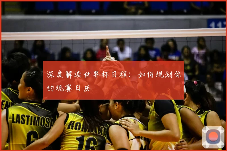 深度解读世界杯日程:如何规划你的观赛日历