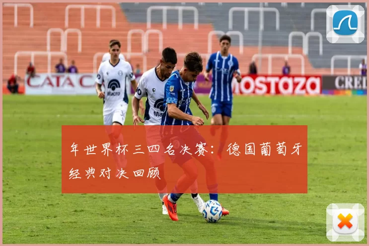 年世界杯三四名决赛:德国葡萄牙经典对决回顾