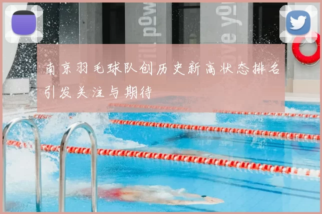 南京羽毛球队创历史新高状态排名引发关注与期待
