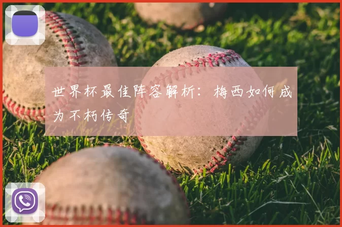 世界杯最佳阵容解析:梅西如何成为不朽传奇