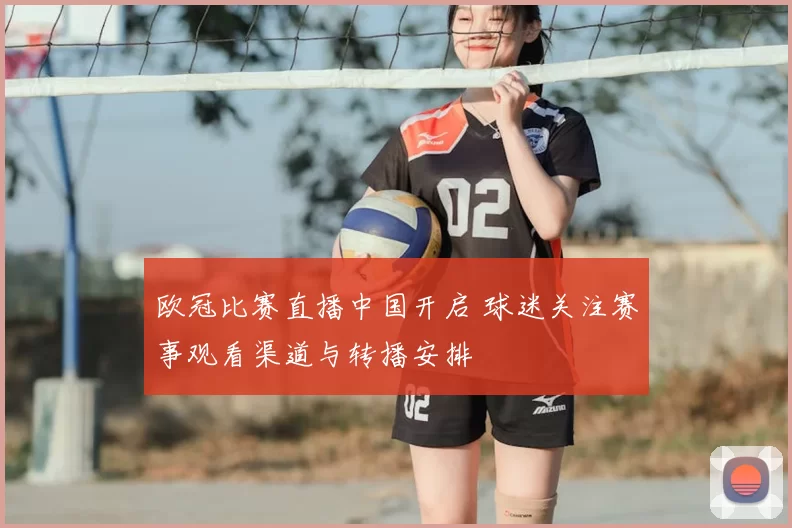 欧冠比赛直播中国开启 球迷关注赛事观看渠道与转播安排