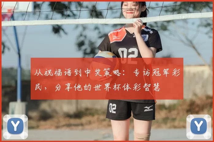 从祝福语到中奖策略:专访冠军彩民,分享他的世界杯体彩智慧