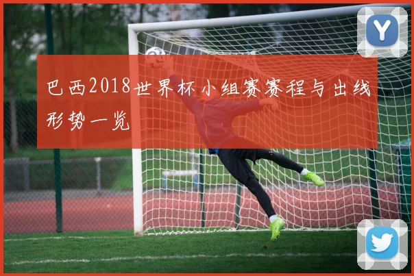 巴西2018世界杯小组赛赛程与出线形势一览