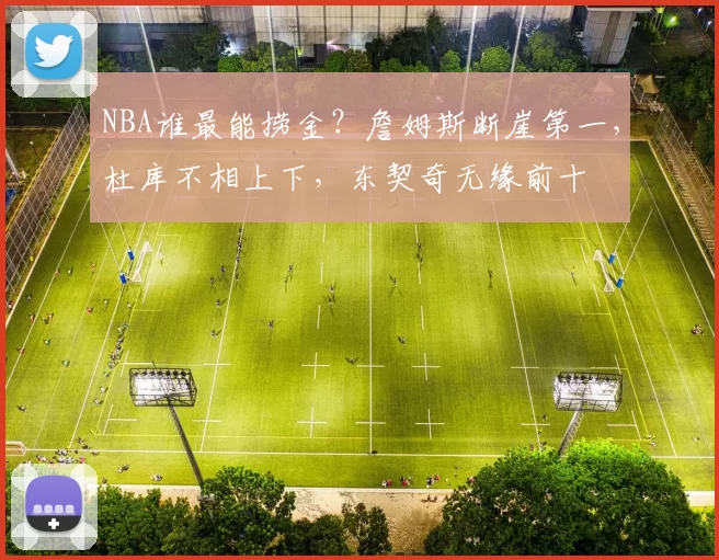 NBA谁最能捞金？詹姆斯断崖第一，杜库不相上下，东契奇无缘前十