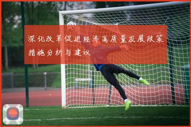 深化改革促进经济高质量发展政策措施分析与建议