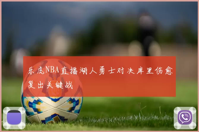 乐虎NBA直播湖人勇士对决库里伤愈复出关键战