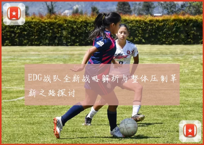 EDG战队全新战略解析与整体压制革新之路探讨