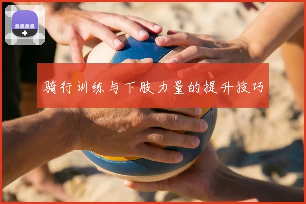 骑行训练与下肢力量的提升技巧