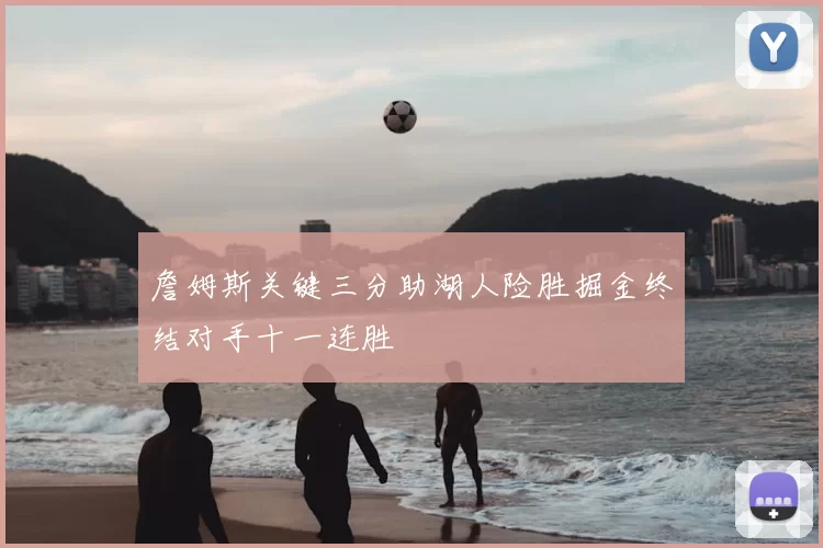 詹姆斯关键三分助湖人险胜掘金终结对手十一连胜