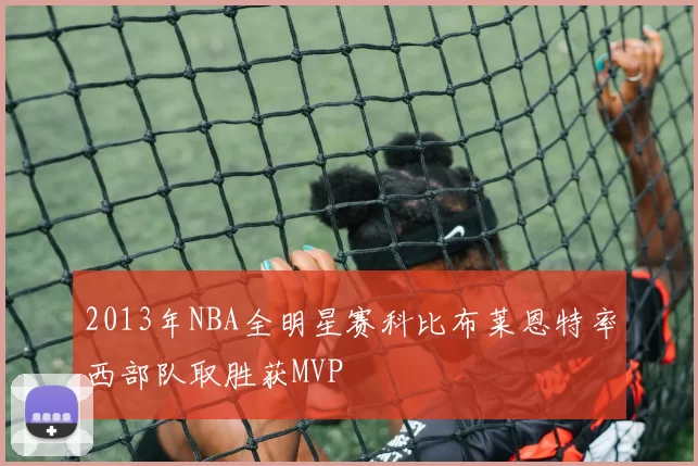 2013年NBA全明星赛科比布莱恩特率西部队取胜获MVP