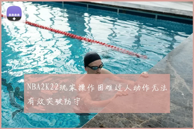 NBA2K22玩家操作困难过人动作无法有效突破防守
