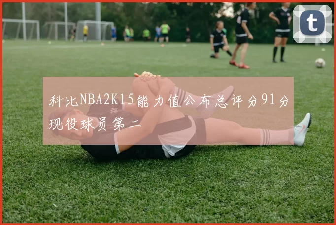 科比NBA2K15能力值公布总评分91分现役球员第二