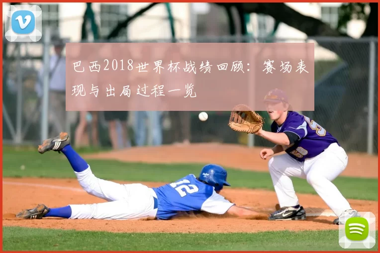 巴西2018世界杯战绩回顾：赛场表现与出局过程一览
