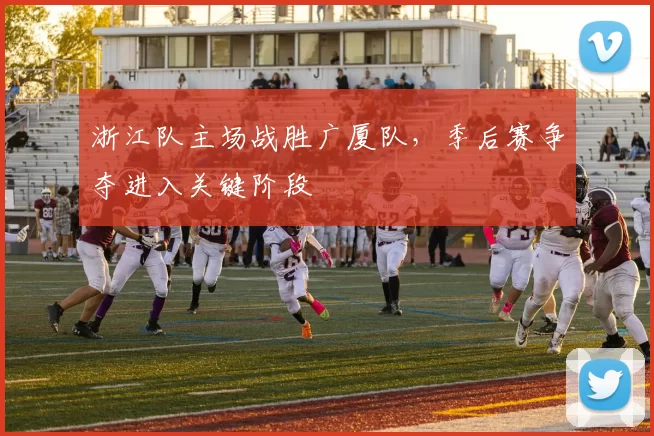 浙江队主场战胜广厦队，季后赛争夺进入关键阶段