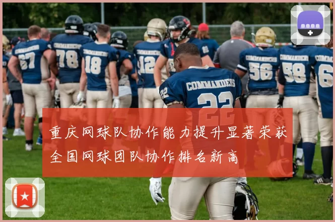 重庆网球队协作能力提升显著荣获全国网球团队协作排名新高