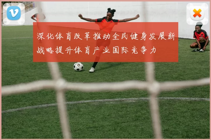 深化体育改革推动全民健身发展新战略提升体育产业国际竞争力