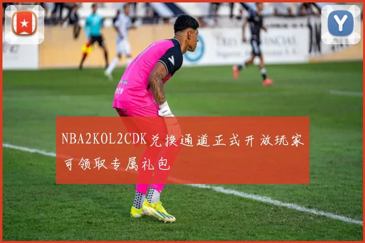 NBA2KOL2CDK兑换通道正式开放玩家可领取专属礼包