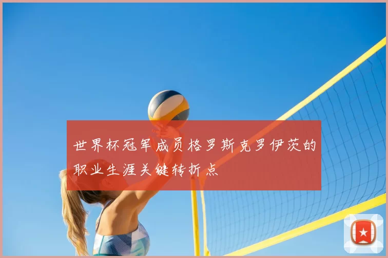 世界杯冠军成员格罗斯克罗伊茨的职业生涯关键转折点