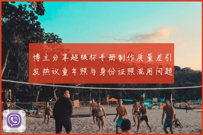 博主分享超级杯手册制作质量差引发热议童年照与身份证照混用问题曝光