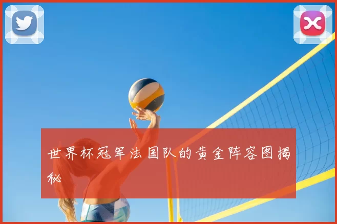 世界杯冠军法国队的黄金阵容图揭秘