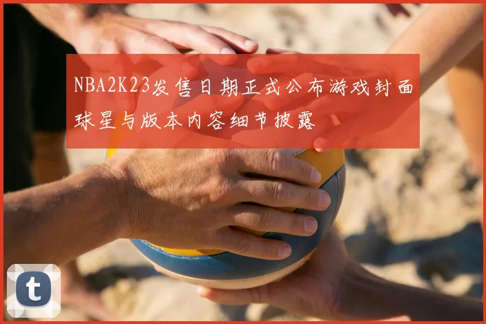 NBA2K23发售日期正式公布游戏封面球星与版本内容细节披露