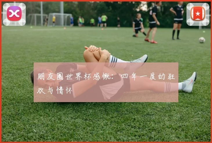 朋友圈世界杯感慨:四年一度的狂欢与情怀
